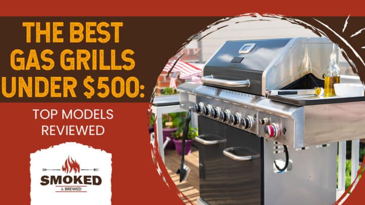 The Best Gas Grills Under $500: [TOP MODELS REVIEWED]