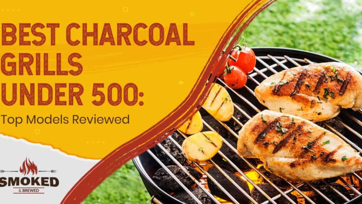 Best Charcoal Grills Under 500: [Top Models Reviewed]